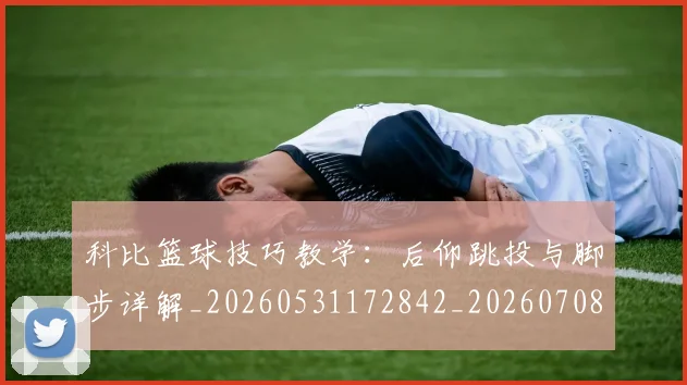 科比篮球技巧教学：后仰跳投与脚步详解_20260531172842_20260708195344