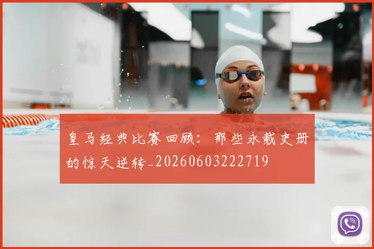 皇马经典比赛回顾：那些永载史册的惊天逆转_20260603222719