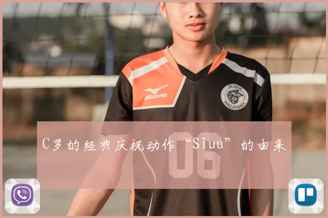 C罗的经典庆祝动作“Siuu”的由来
