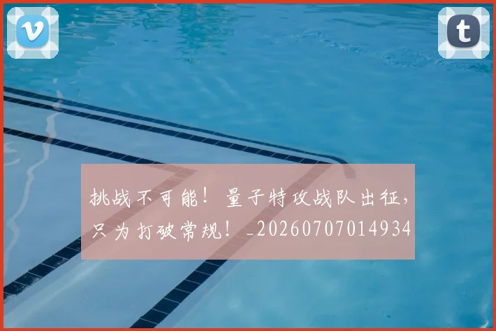 挑战不可能！量子特攻战队出征，只为打破常规！_20260707014934