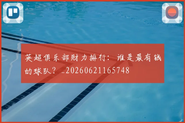 英超俱乐部财力排行：谁是最有钱的球队？_20260621165748
