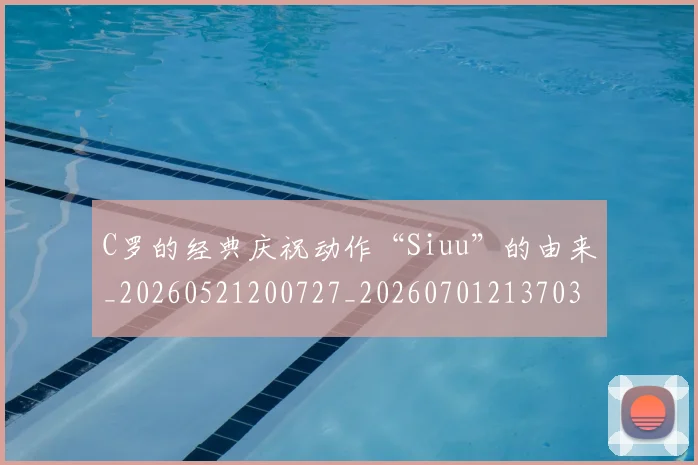 C罗的经典庆祝动作“Siuu”的由来_20260521200727_20260701213703
