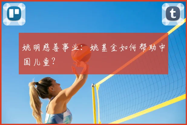 姚明慈善事业：姚基金如何帮助中国儿童？