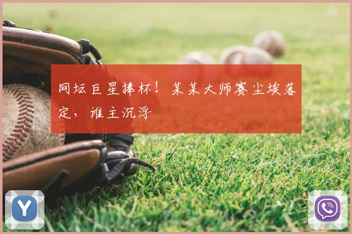 网坛巨星捧杯!某某大师赛尘埃落定,谁主沉浮