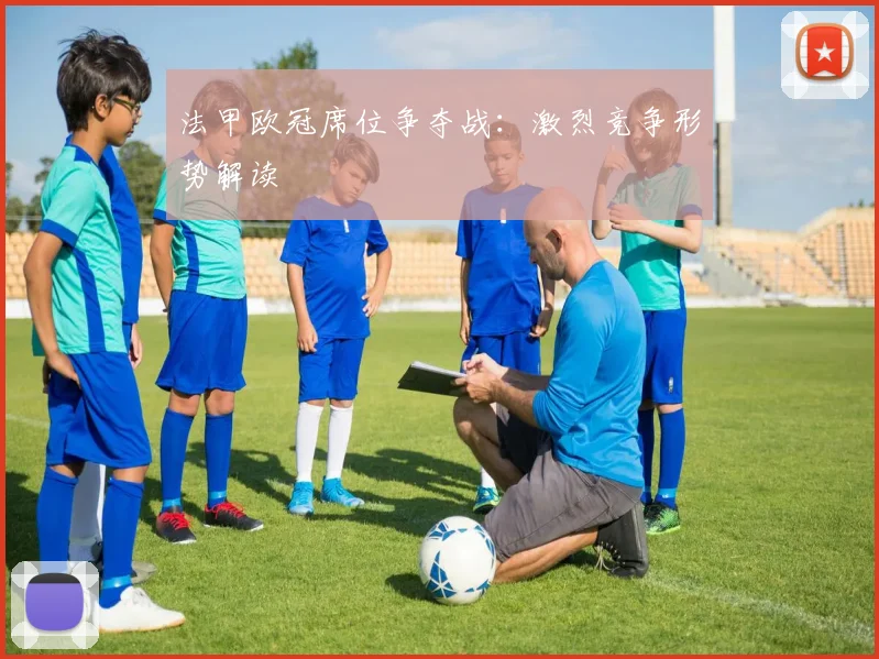法甲欧冠席位争夺战：激烈竞争形势解读
