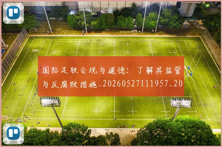 国际足联合规与道德:了解其监管与反腐败措施_20260527111957_20260703224836