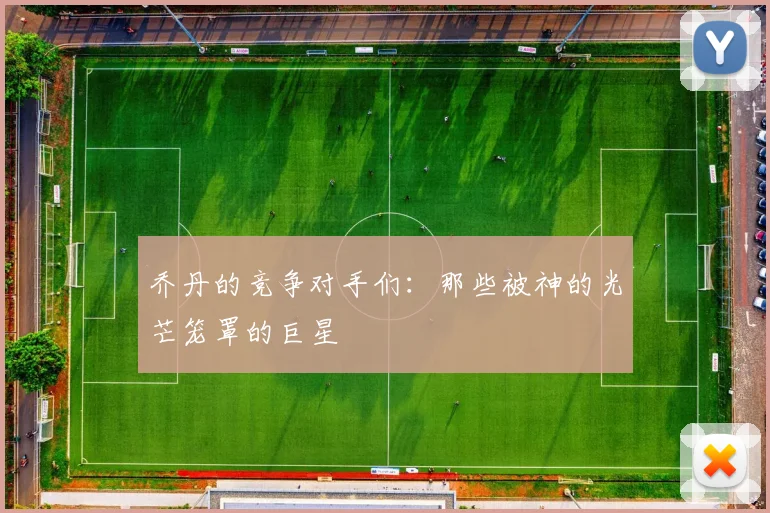 乔丹的竞争对手们：那些被神的光芒笼罩的巨星