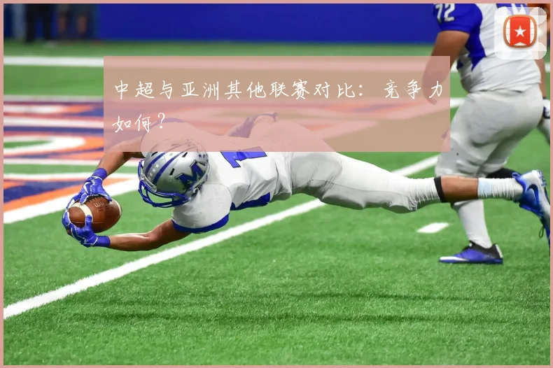 中超与亚洲其他联赛对比：竞争力如何？