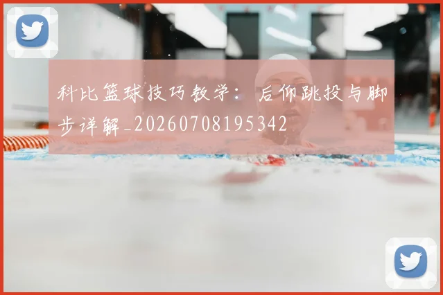 科比篮球技巧教学：后仰跳投与脚步详解_20260708195342