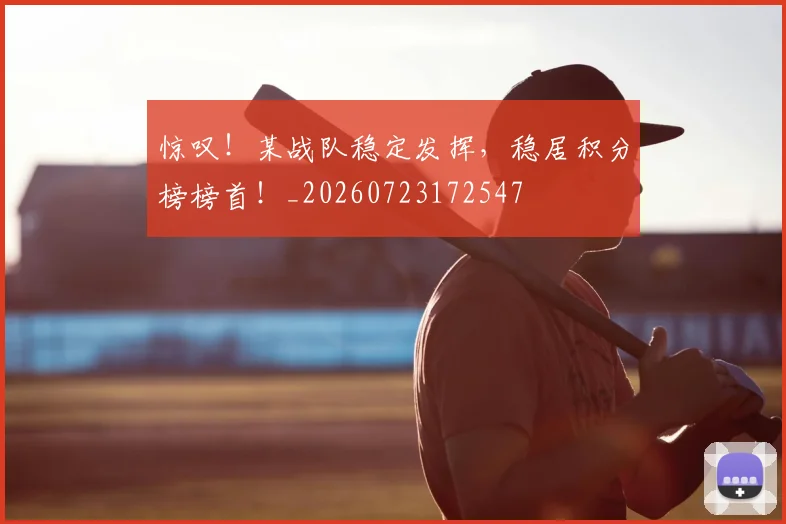 惊叹!某战队稳定发挥,稳居积分榜榜首!_20260723172547