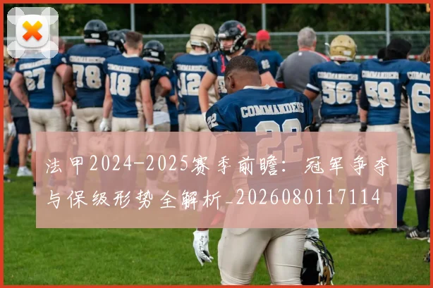 法甲2024-2025赛季前瞻：冠军争夺与保级形势全解析_20260801171146