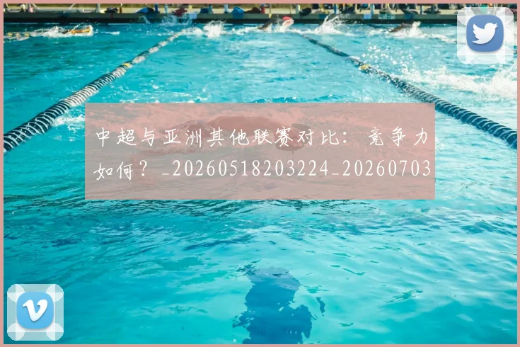 中超与亚洲其他联赛对比：竞争力如何？_20260518203224_20260703203457
