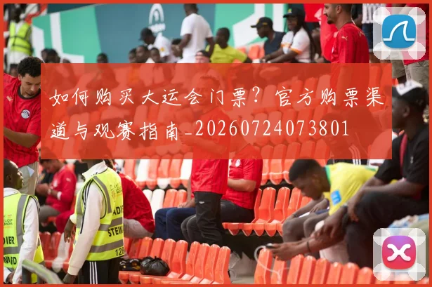 如何购买大运会门票？官方购票渠道与观赛指南_20260724073801