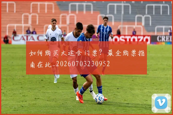 如何购买大运会门票？最全购票指南在此_20260703230952