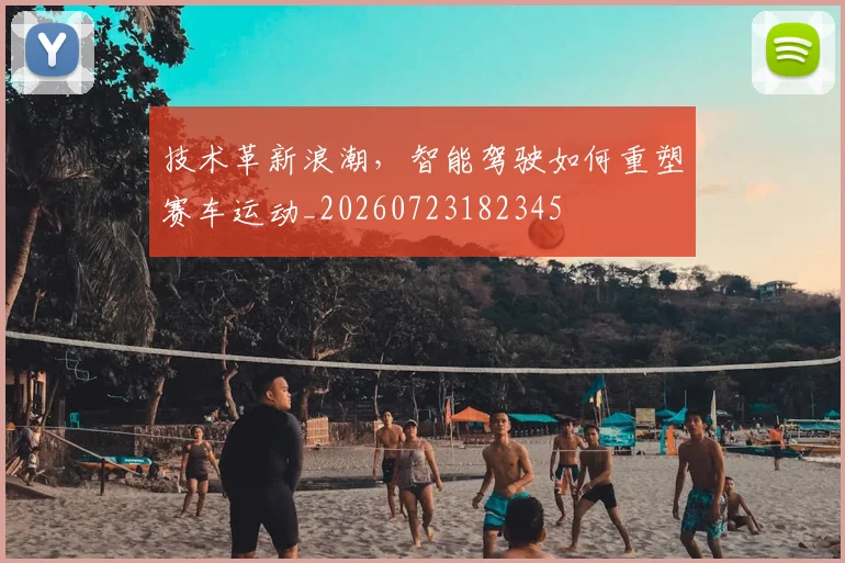 技术革新浪潮，智能驾驶如何重塑赛车运动_20260723182345