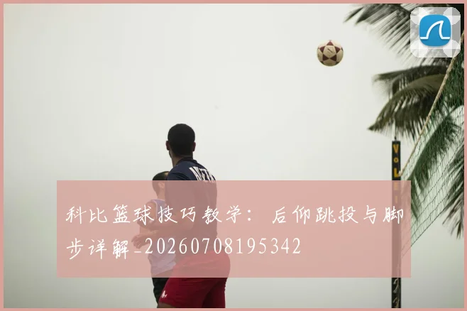 科比篮球技巧教学:后仰跳投与脚步详解_20260708195342