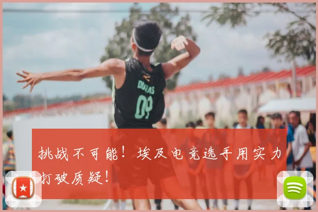 挑战不可能！埃及电竞选手用实力打破质疑！