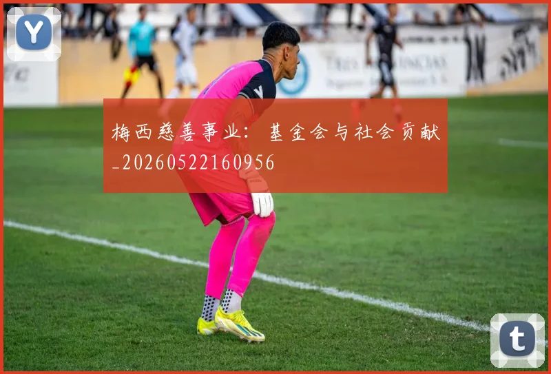 梅西慈善事业：基金会与社会贡献_20260522160956
