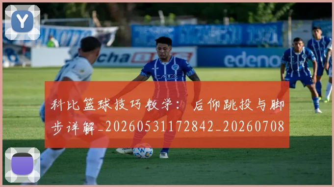 科比篮球技巧教学:后仰跳投与脚步详解_20260531172842_20260708195344