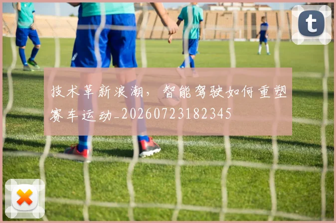 技术革新浪潮,智能驾驶如何重塑赛车运动_20260723182345