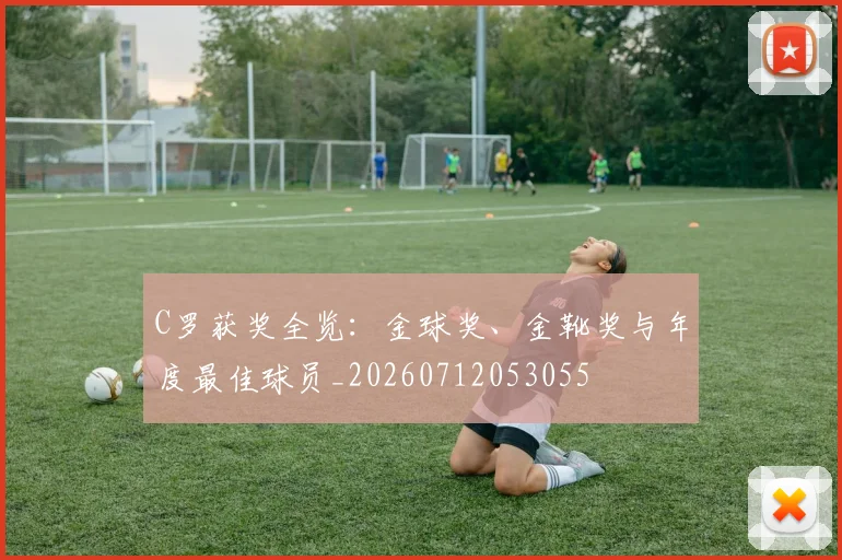 C罗获奖全览:金球奖、金靴奖与年度最佳球员_20260712053055