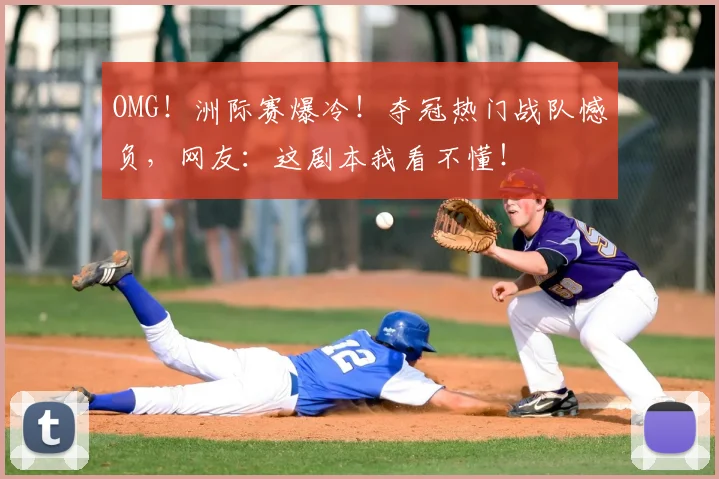 OMG！洲际赛爆冷！夺冠热门战队憾负，网友：这剧本我看不懂！