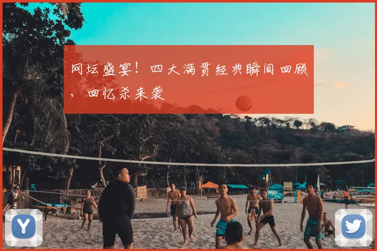 网坛盛宴!四大满贯经典瞬间回顾,回忆杀来袭
