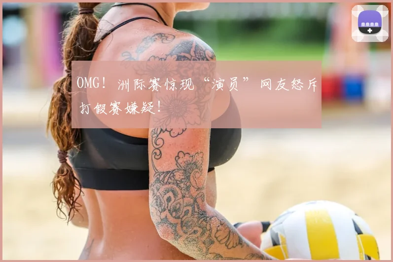 OMG！洲际赛惊现“演员”网友怒斥打假赛嫌疑！