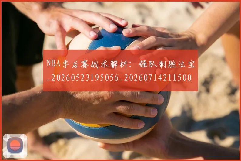 NBA季后赛战术解析：强队制胜法宝_20260523195056_20260714211500